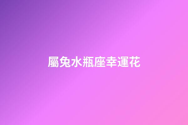 屬兔水瓶座幸運花