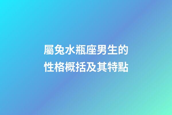屬兔水瓶座男生的性格概括及其特點