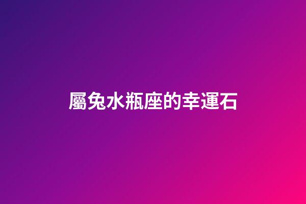 屬兔水瓶座的幸運石-第1張-星座運勢-玄機(jī)派