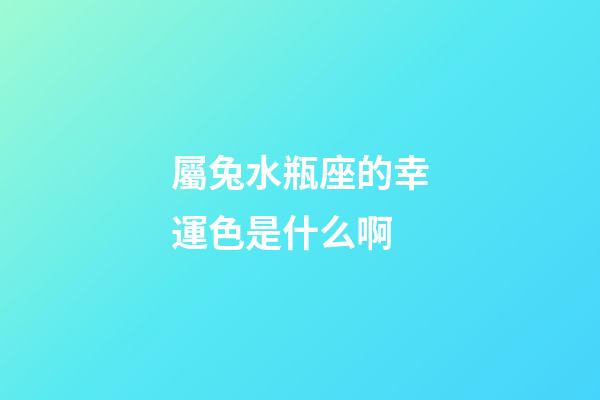 屬兔水瓶座的幸運色是什么啊-第1張-星座運勢-玄機派