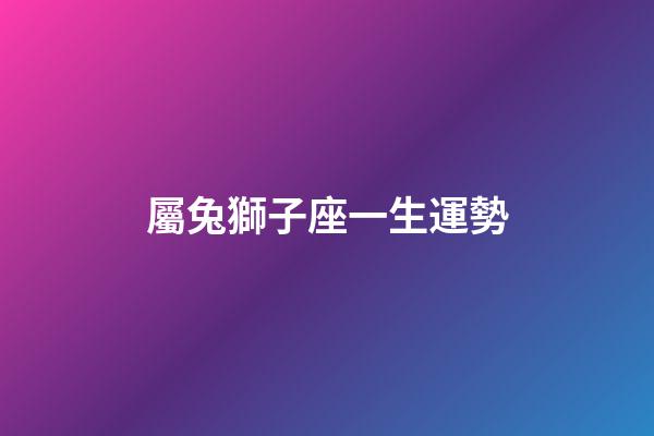 屬兔獅子座一生運勢-第1張-星座運勢-玄機派