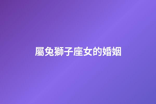 屬兔獅子座女的婚姻-第1張-星座運勢-玄機派