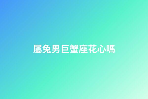 屬兔男巨蟹座花心嗎-第1張-星座運(yùn)勢(shì)-玄機(jī)派