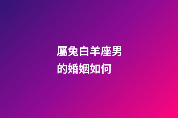 屬兔白羊座男的婚姻如何-第1張-星座運勢-玄機派