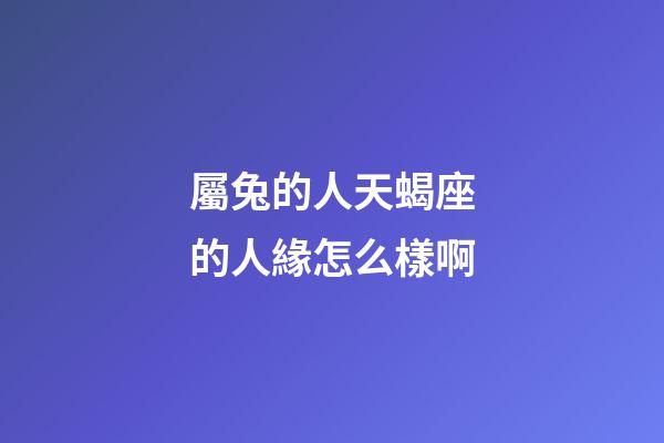 屬兔的人天蝎座的人緣怎么樣啊-第1張-星座運(yùn)勢-玄機(jī)派