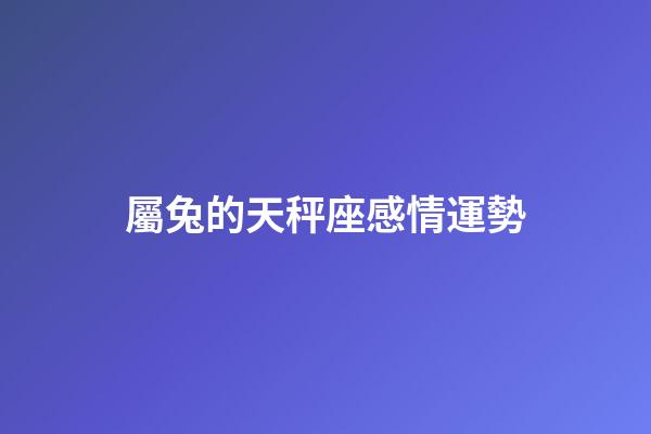 屬兔的天秤座感情運勢-第1張-星座運勢-玄機派
