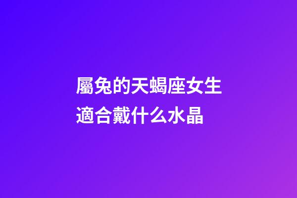 屬兔的天蝎座女生適合戴什么水晶-第1張-星座運勢-玄機派