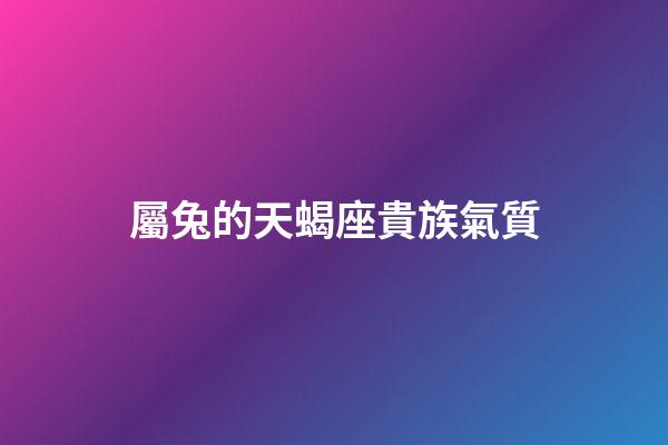 屬兔的天蝎座貴族氣質