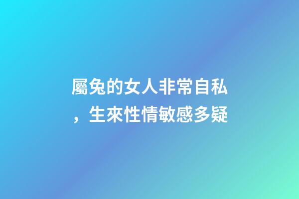 屬兔的女人非常自私，生來性情敏感多疑-第1張-觀點-玄機派