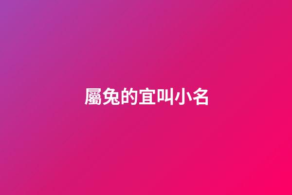 屬兔的宜叫小名(屬兔的乳名有福氣點的)-第1張-寶寶起名-玄機派