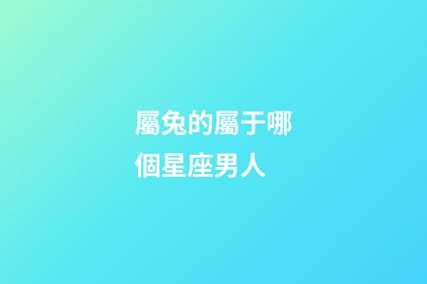 屬兔的屬于哪個星座男人