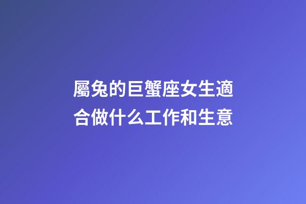 屬兔的巨蟹座女生適合做什么工作和生意-第1張-星座運勢-玄機派