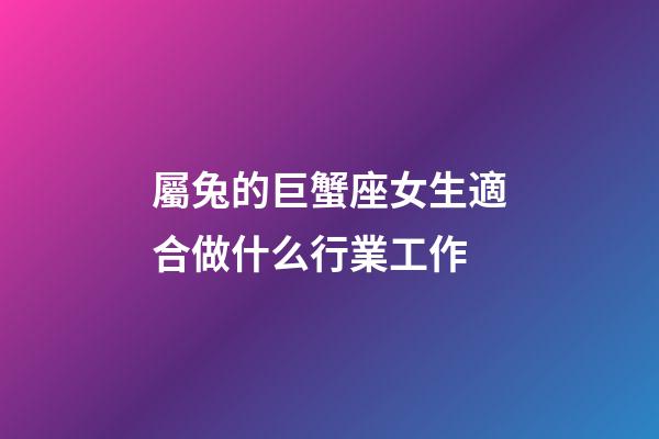 屬兔的巨蟹座女生適合做什么行業工作-第1張-星座運勢-玄機派