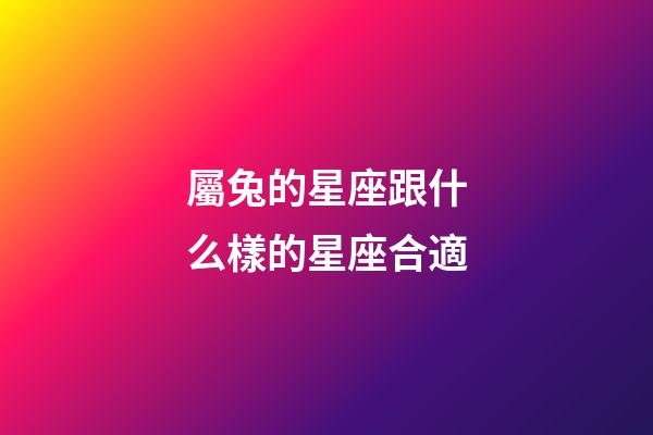 屬兔的星座跟什么樣的星座合適