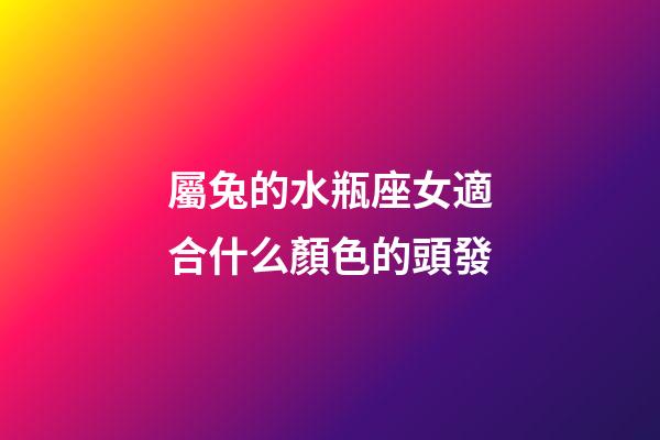 屬兔的水瓶座女適合什么顏色的頭發-第1張-星座運勢-玄機派