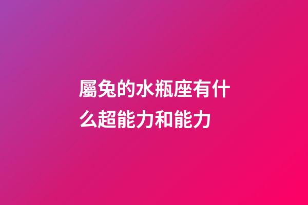 屬兔的水瓶座有什么超能力和能力-第1張-星座運勢-玄機派