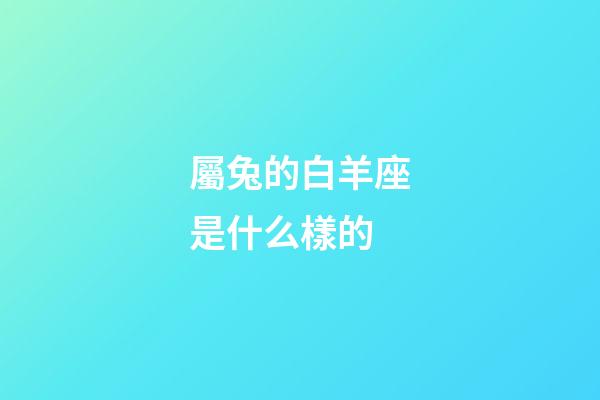 屬兔的白羊座是什么樣的-第1張-星座運(yùn)勢-玄機(jī)派