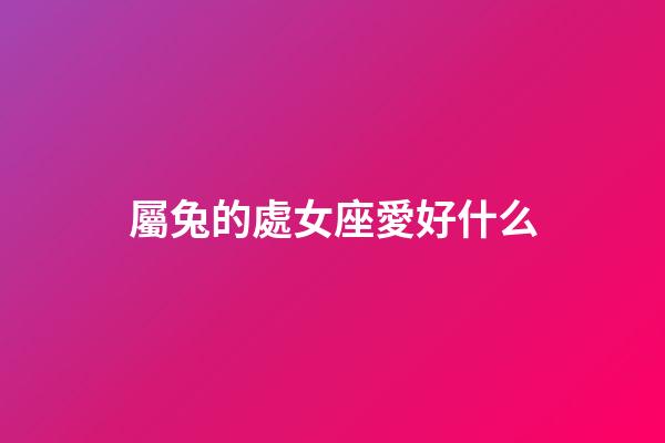 屬兔的處女座愛好什么-第1張-星座運勢-玄機派