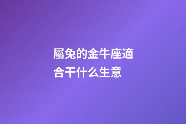 屬兔的金牛座適合干什么生意-第1張-星座運勢-玄機派