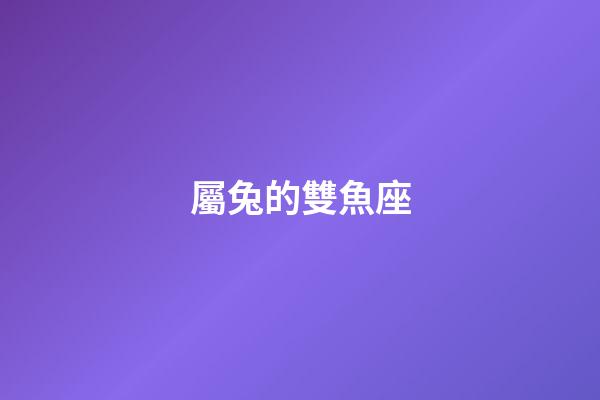 屬兔的雙魚座-第1張-星座運(yùn)勢-玄機(jī)派