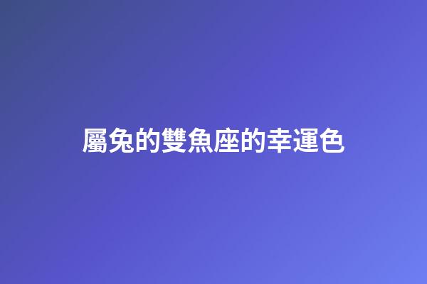 屬兔的雙魚座的幸運色-第1張-星座運勢-玄機派