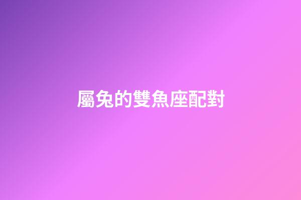 屬兔的雙魚座配對-第1張-星座運勢-玄機派