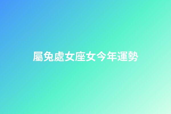 屬兔處女座女今年運勢-第1張-星座運勢-玄機派