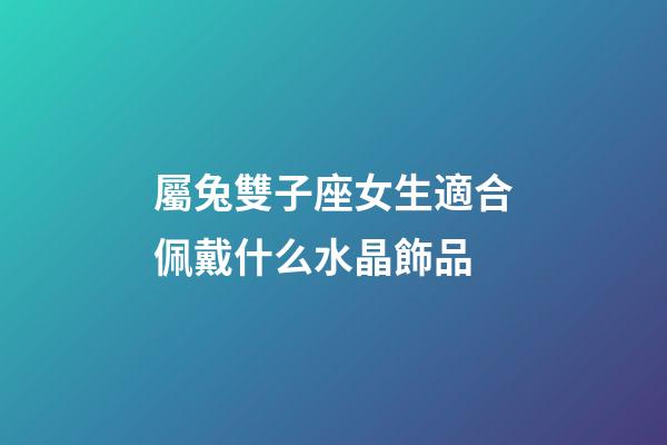 屬兔雙子座女生適合佩戴什么水晶飾品-第1張-星座運勢-玄機派