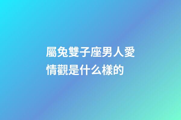 屬兔雙子座男人愛情觀是什么樣的-第1張-星座運勢-玄機派