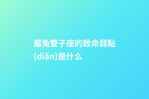 屬兔雙子座的致命弱點(diǎn)是什么-第1張-星座運(yùn)勢-玄機(jī)派