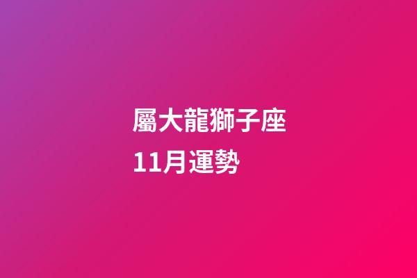 屬大龍獅子座11月運勢-第1張-星座運勢-玄機派