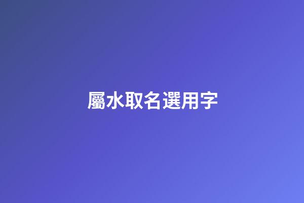 屬水取名選用字