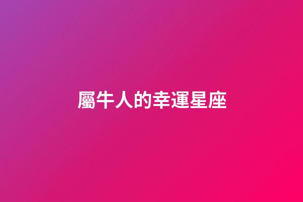 屬牛人的幸運星座-第1張-星座運勢-玄機派
