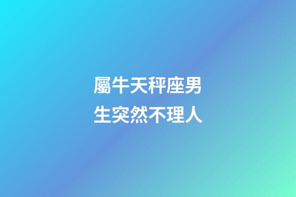 屬牛天秤座男生突然不理人-第1張-星座運勢-玄機派