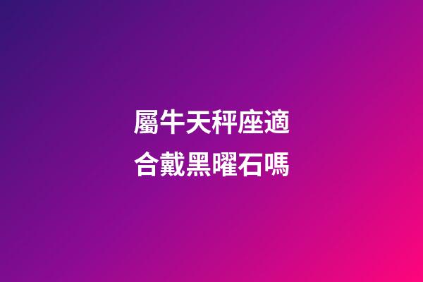 屬牛天秤座適合戴黑曜石嗎-第1張-星座運勢-玄機派