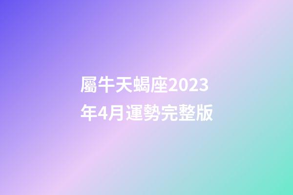 屬牛天蝎座2023年4月運勢完整版-第1張-星座運勢-玄機派