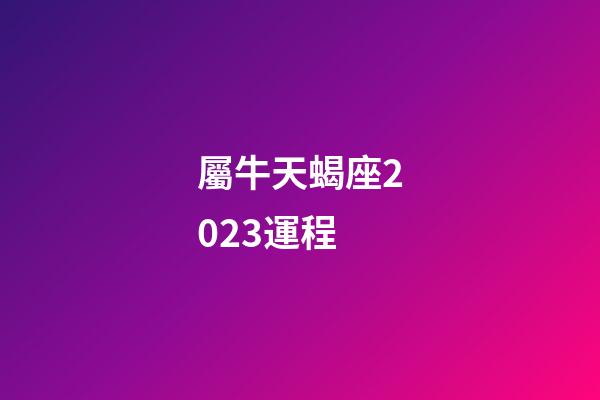 屬牛天蝎座2023運程-第1張-星座運勢-玄機派