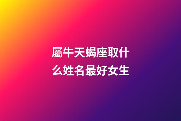 屬牛天蝎座取什么姓名最好女生