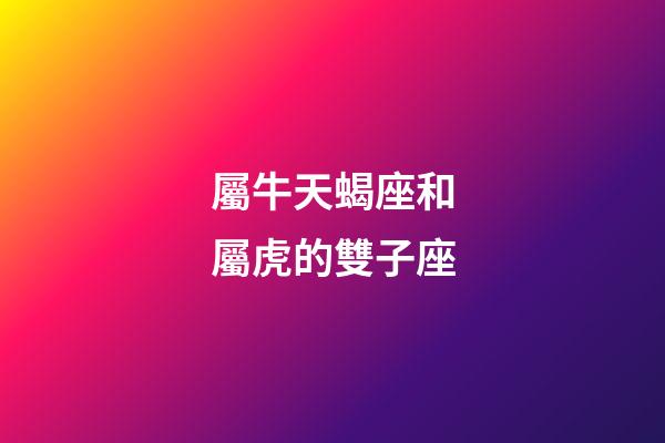 屬牛天蝎座和屬虎的雙子座-第1張-星座運勢-玄機派