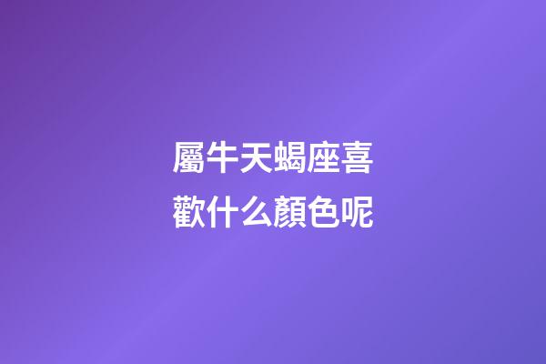 屬牛天蝎座喜歡什么顏色呢-第1張-星座運勢-玄機派