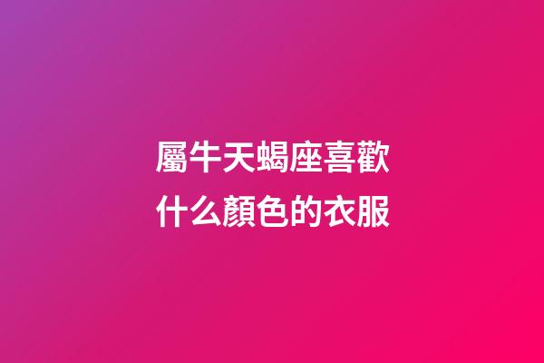 屬牛天蝎座喜歡什么顏色的衣服-第1張-星座運(yùn)勢(shì)-玄機(jī)派