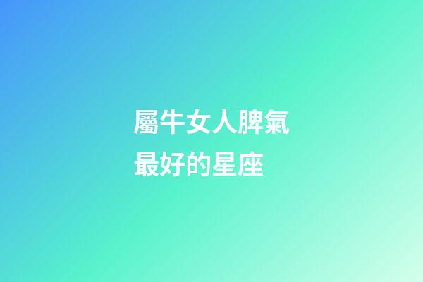 屬牛女人脾氣最好的星座-第1張-星座運勢-玄機派
