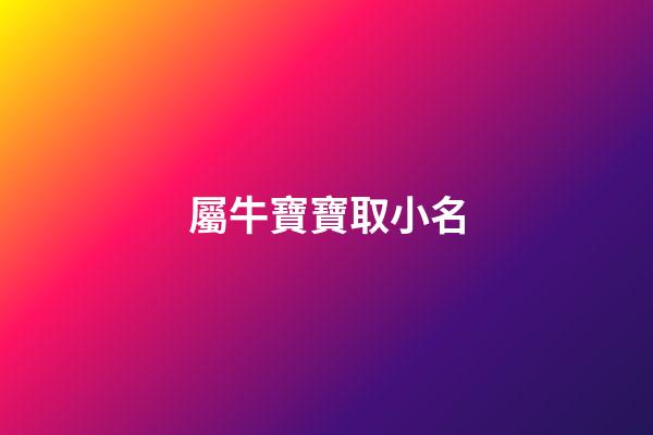 屬牛寶寶取小名(屬牛寶寶取小名字大全)-第1張-寶寶起名-玄機派
