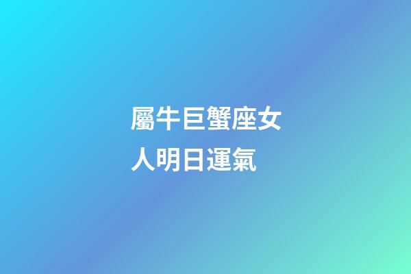 屬牛巨蟹座女人明日運氣-第1張-星座運勢-玄機派