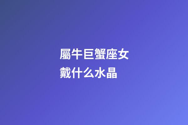 屬牛巨蟹座女戴什么水晶-第1張-星座運勢-玄機派