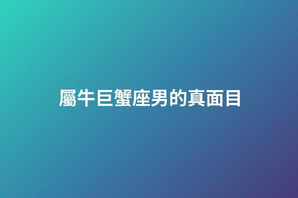 屬牛巨蟹座男的真面目