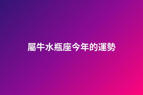 屬牛水瓶座今年的運勢-第1張-星座運勢-玄機派