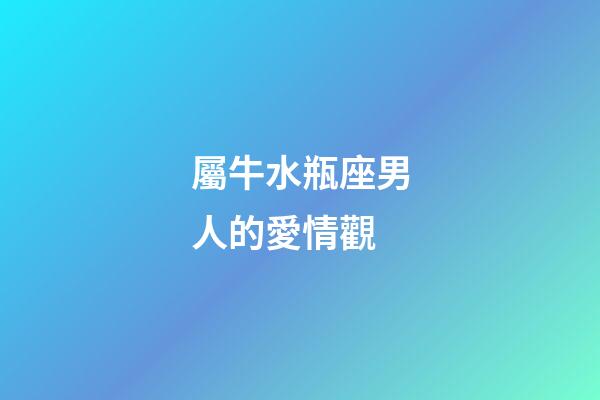 屬牛水瓶座男人的愛情觀-第1張-星座運勢-玄機派