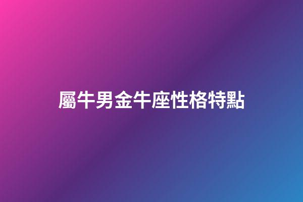 屬牛男金牛座性格特點-第1張-星座運勢-玄機派