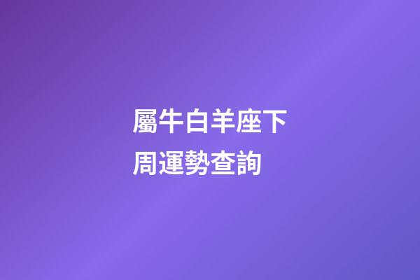 屬牛白羊座下周運勢查詢-第1張-星座運勢-玄機派
